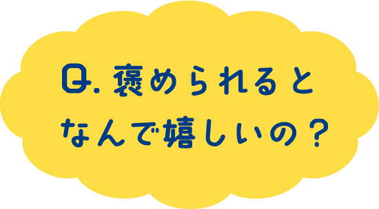 Q.褒められるとなんで嬉しいの？