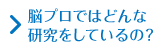 脳プロではどんな研究をしているの？