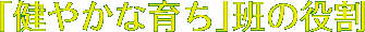 「健やかな育ち」班の役割