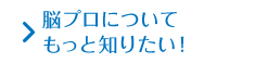 脳プロについてもっと知りたい！