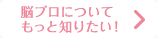 脳プロについてもっと知りたい！