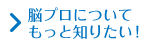 脳プロについてもっと知りたい！